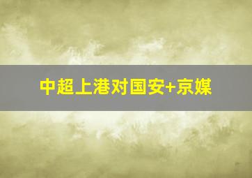 中超上港对国安 京媒